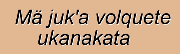 Mä juk’a volquete ukanakata