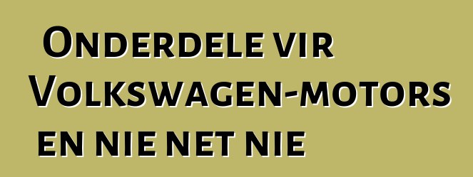 Onderdele vir Volkswagen-motors en nie net nie