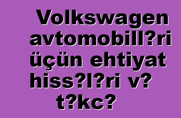 Volkswagen avtomobilləri üçün ehtiyat hissələri və təkcə