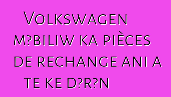 Volkswagen mɔbiliw ka pièces de rechange ani a tɛ kɛ dɔrɔn