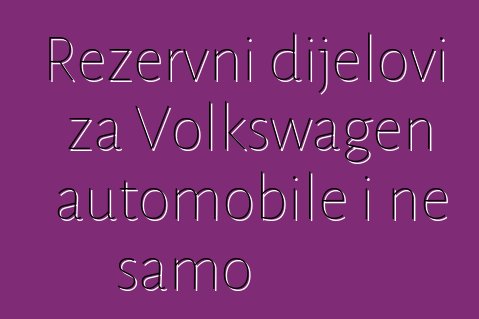 Rezervni dijelovi za Volkswagen automobile i ne samo