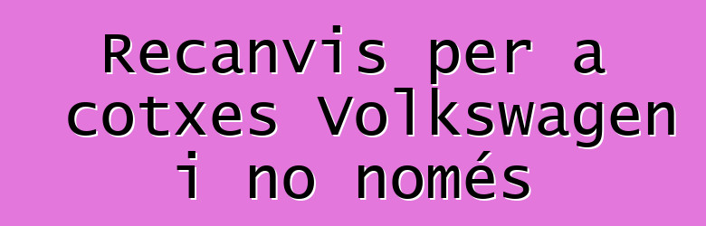 Recanvis per a cotxes Volkswagen i no només