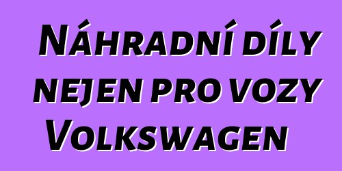 Náhradní díly nejen pro vozy Volkswagen