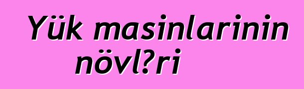 Yük maşınlarının növləri