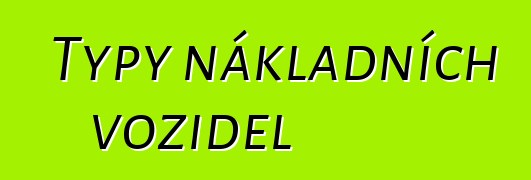 Typy nákladních vozidel