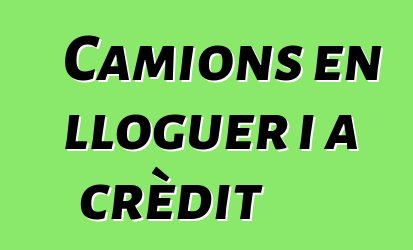 Camions en lloguer i a crèdit