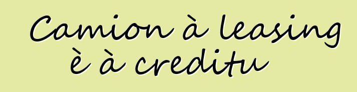 Camion à leasing è à creditu