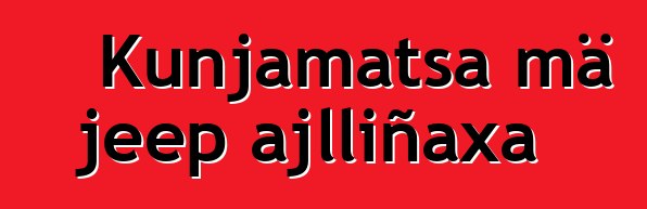 Kunjamatsa mä jeep ajlliñaxa