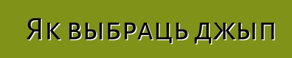 Як выбраць джып