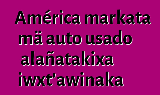 América markata mä auto usado alañatakixa iwxt’awinaka