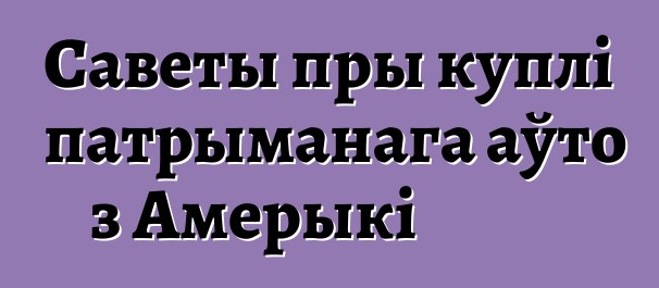 Саветы пры куплі патрыманага аўто з Амерыкі