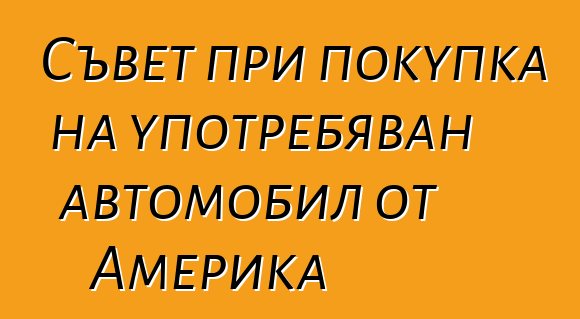 Съвет при покупка на употребяван автомобил от Америка