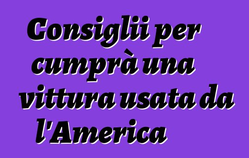Consiglii per cumprà una vittura usata da l'America