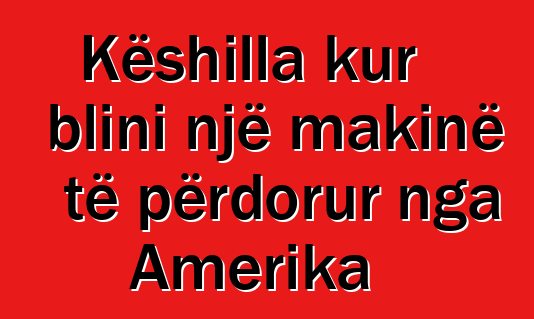 Këshilla kur blini një makinë të përdorur nga Amerika