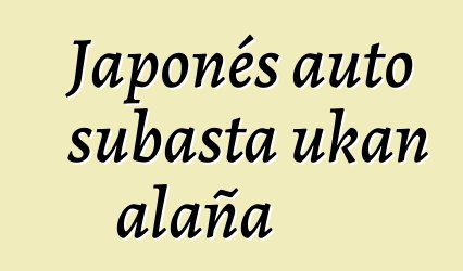 Japonés auto subasta ukan alaña