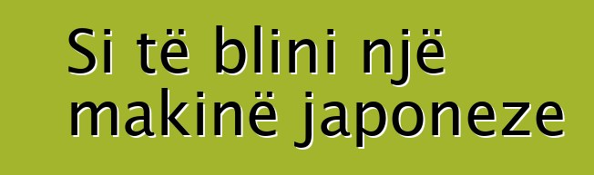 Si të blini një makinë japoneze