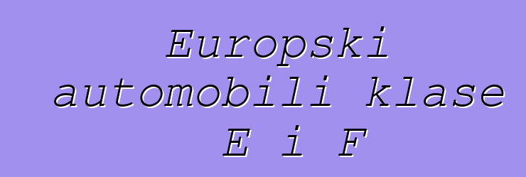 Europski automobili klase E i F