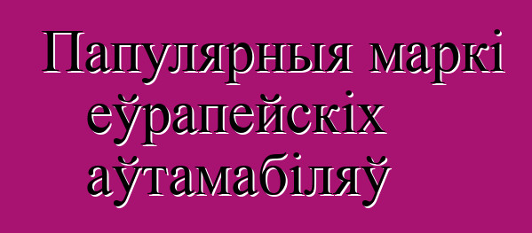 Папулярныя маркі еўрапейскіх аўтамабіляў