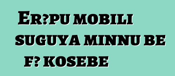 Erɔpu mobili suguya minnu bɛ fɔ kosɛbɛ