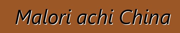 Malori achi China