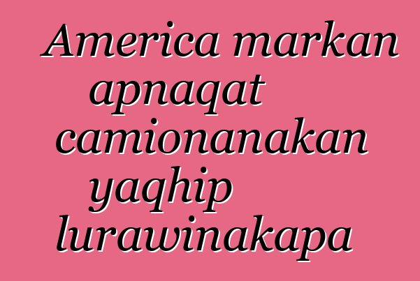 America markan apnaqat camionanakan yaqhip lurawinakapa