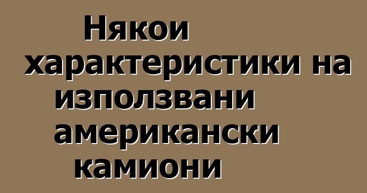 Някои характеристики на използвани американски камиони