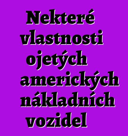 Některé vlastnosti ojetých amerických nákladních vozidel