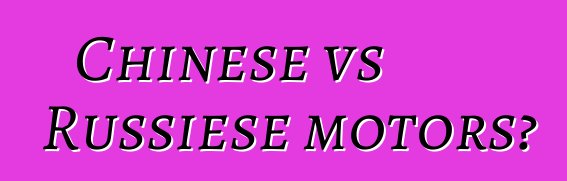 Chinese vs Russiese motors?