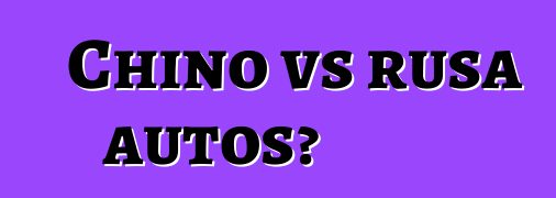 Chino vs rusa autos?