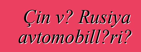 Çin və Rusiya avtomobilləri?