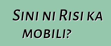 Sini ni Risi ka mobili?
