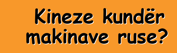 Kineze kundër makinave ruse?