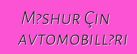 Məşhur Çin avtomobilləri