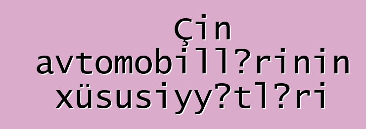 Çin avtomobillərinin xüsusiyyətləri