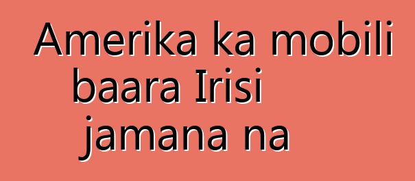 Amerika ka mobili baara Irisi jamana na