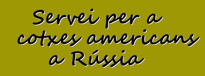 Servei per a cotxes americans a Rússia