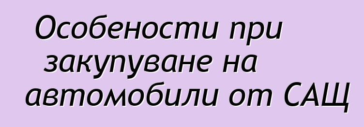 Особености при закупуване на автомобили от САЩ