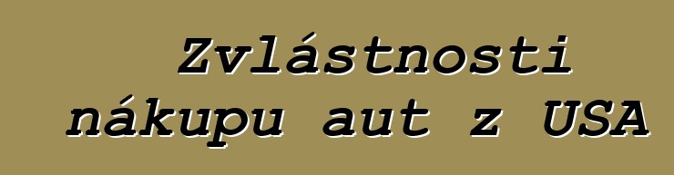Zvláštnosti nákupu aut z USA