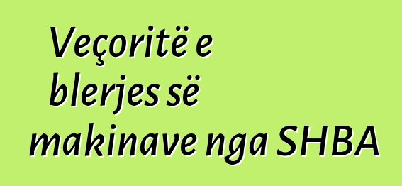 Veçoritë e blerjes së makinave nga SHBA