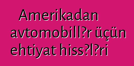 Amerikadan avtomobillər üçün ehtiyat hissələri