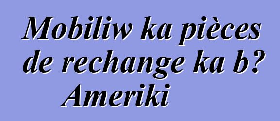Mobiliw ka pièces de rechange ka bɔ Ameriki