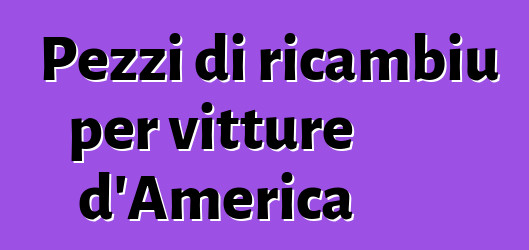 Pezzi di ricambiu per vitture d'America