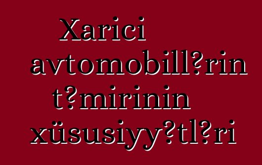 Xarici avtomobillərin təmirinin xüsusiyyətləri