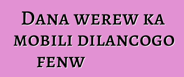 Dana wɛrɛw ka mobili dilancogo fɛnw