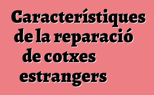 Característiques de la reparació de cotxes estrangers