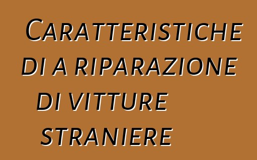 Caratteristiche di a riparazione di vitture straniere