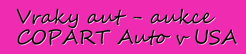 Vraky aut – aukce COPART Auto v USA