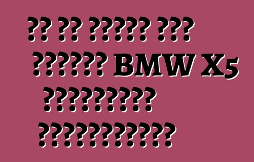 ما هو الفرق بين سيارات BMW X5 الأوروبية والأمريكية؟