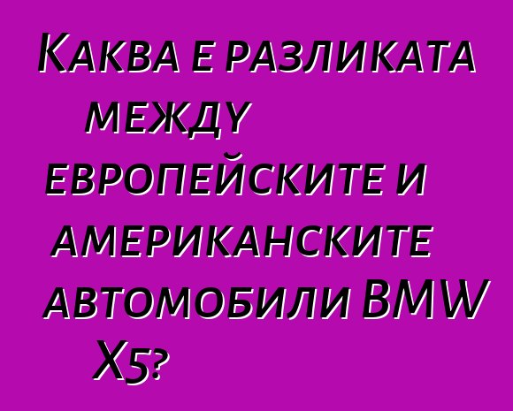 Каква е разликата между европейските и американските автомобили BMW X5?