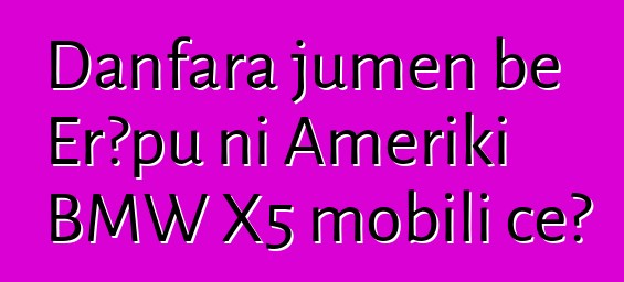 Danfara jumɛn bɛ Erɔpu ni Ameriki BMW X5 mobili cɛ?